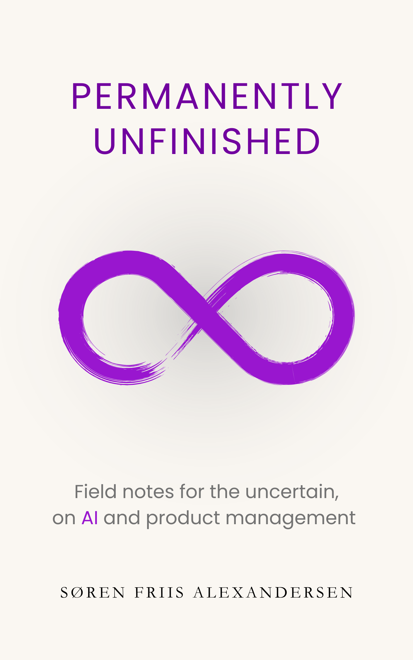 Book cover of Permanently Unfinished: Field notes for the uncertain, on AI and product management, by Søren Friis Alexandersen, featuring a purple infinity symbol on a sand-white cover